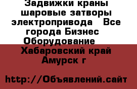 Задвижки краны шаровые затворы электропривода - Все города Бизнес » Оборудование   . Хабаровский край,Амурск г.